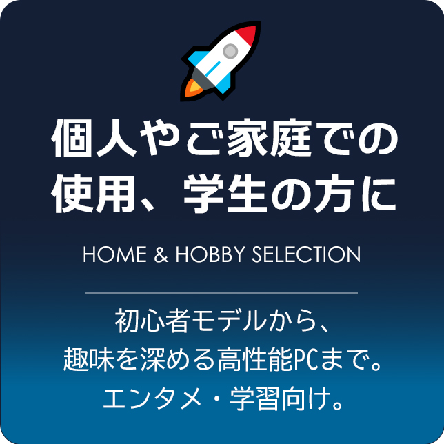 個人やご家庭での使用、学生の方におすすめPC 初心者モデルから、趣味を深める高性能PCまで。エンタメ・学習向け。