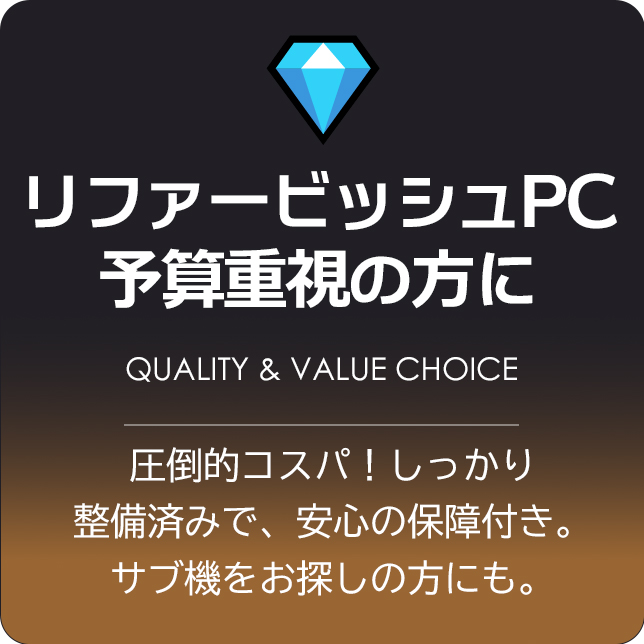 リファービッシュPC。予算重視の方に。 圧倒的コスパ!しっかり整備済みで、安心の保障付き。サブ機をお探しの方にも。